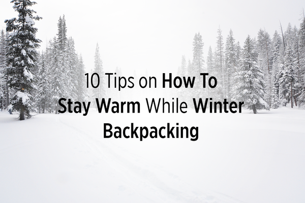 10 Tips for Staying Warm While Winter Backpacking