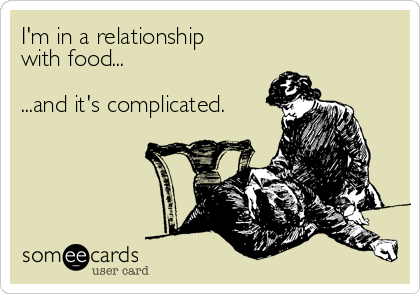 My Relationship with Food: It’s Complicated