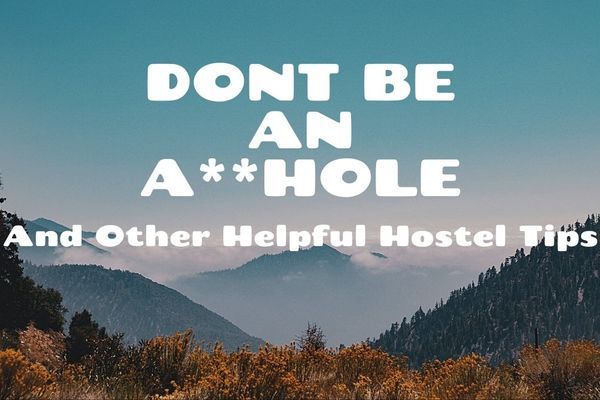 Don’t Be an A**hole and Other Helpful Hostel Tips