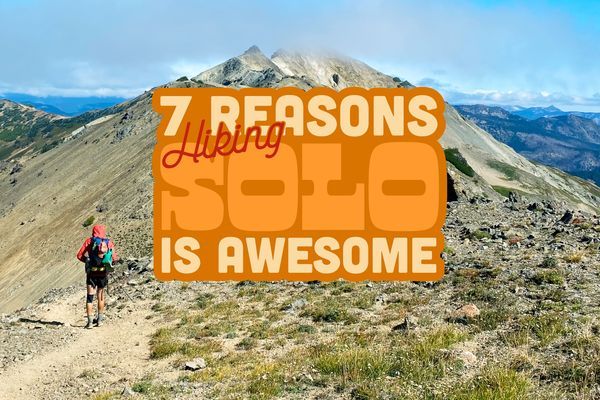 The Benefits of Solo Backpacking: 7 Reasons Hiking Alone Is Awesome