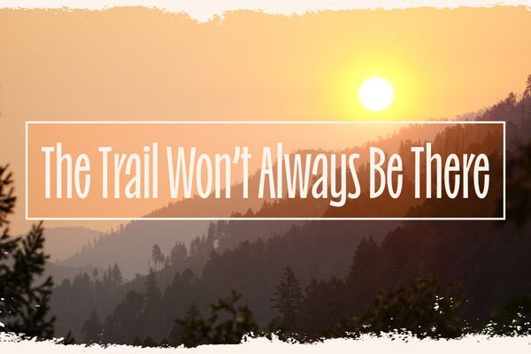 Actually No, the Trail Won’t Always Be There: Why You Should Thru-Hike Now